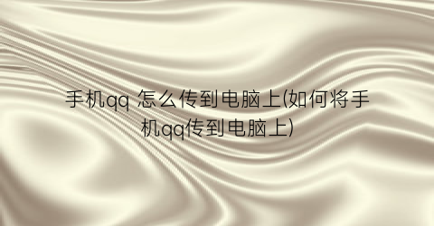 手机qq怎么传到电脑上(如何将手机qq传到电脑上)